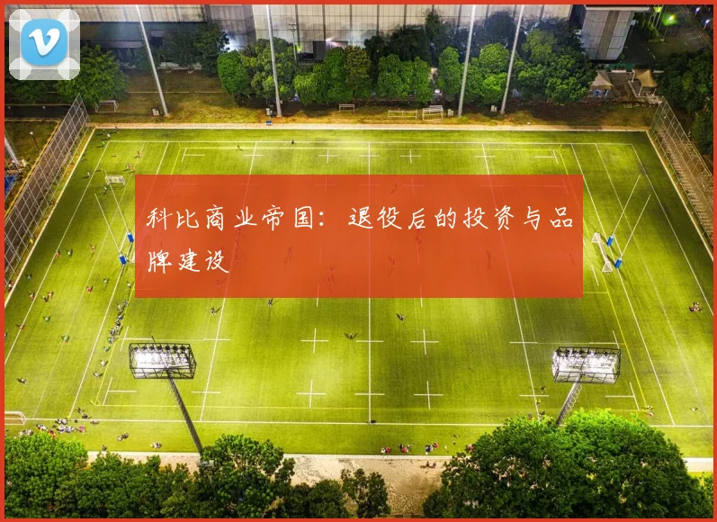 科比商业帝国：退役后的投资与品牌建设