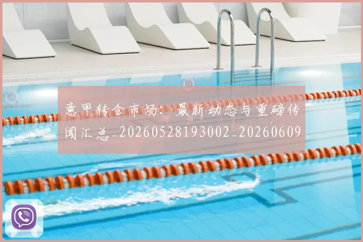 意甲转会市场:最新动态与重磅传闻汇总_20260528193002_20260609194104