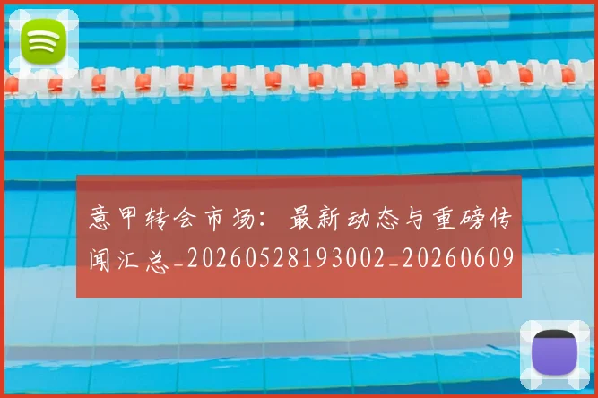 意甲转会市场:最新动态与重磅传闻汇总_20260528193002_20260609194104