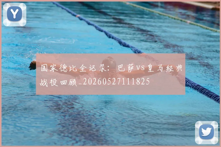 国家德比全记录:巴萨vs皇马经典战役回顾_20260527111825