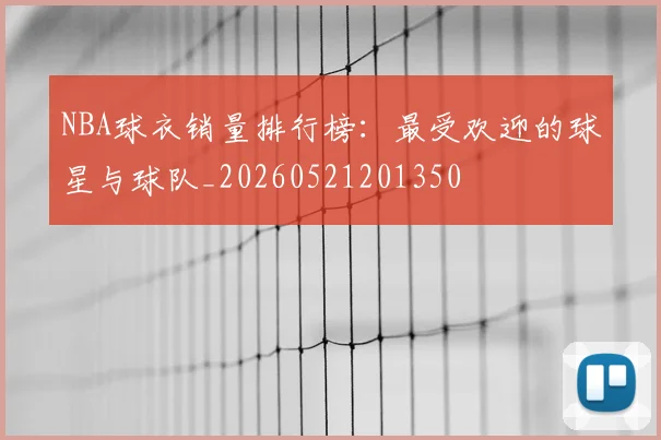 NBA球衣销量排行榜:最受欢迎的球星与球队_20260521201350