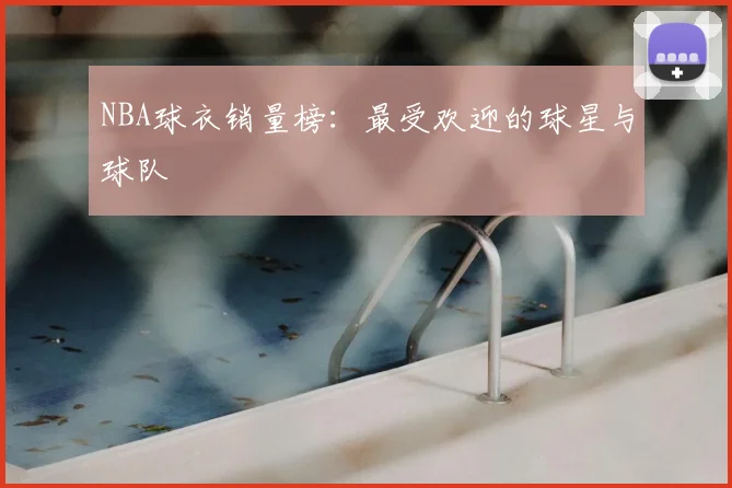 NBA球衣销量榜:最受欢迎的球星与球队
