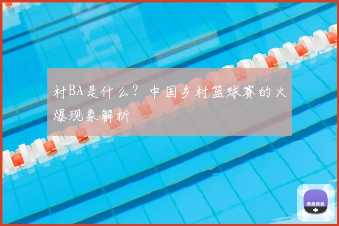 村BA是什么?中国乡村篮球赛的火爆现象解析