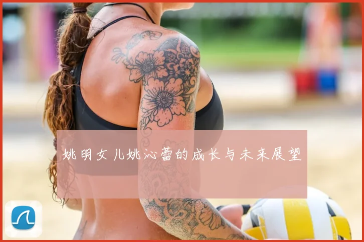 姚明女儿姚沁蕾的成长与未来展望