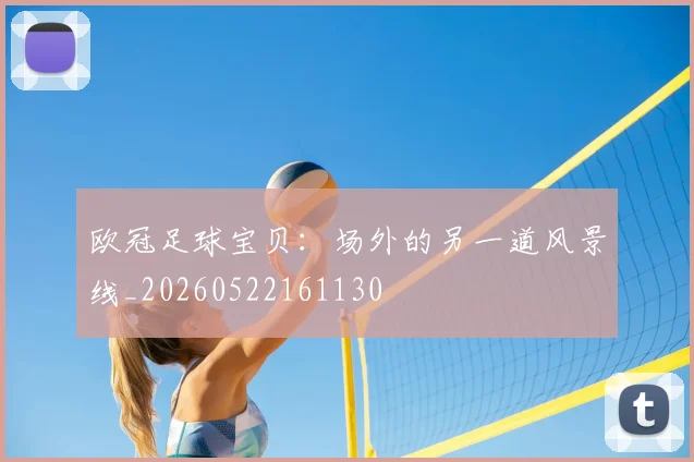 欧冠足球宝贝:场外的另一道风景线_20260522161130