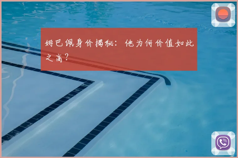 姆巴佩身价揭秘:他为何价值如此之高?