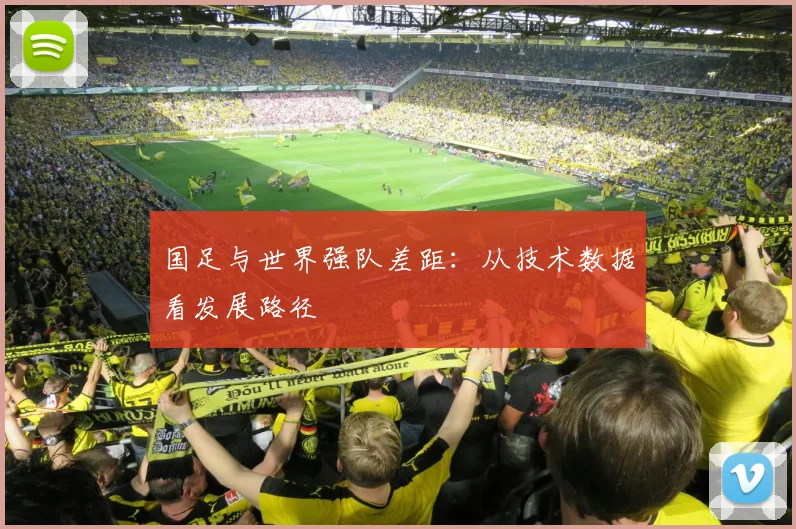 国足与世界强队差距:从技术数据看发展路径