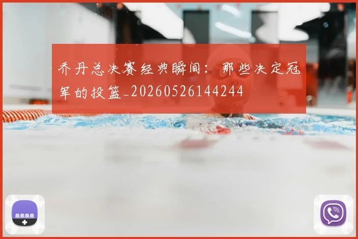 乔丹总决赛经典瞬间：那些决定冠军的投篮_20260526144244