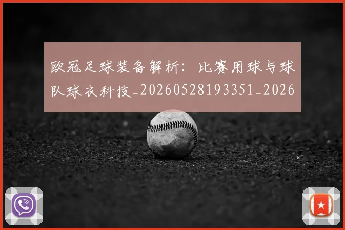欧冠足球装备解析：比赛用球与球队球衣科技_20260528193351_20260610170006