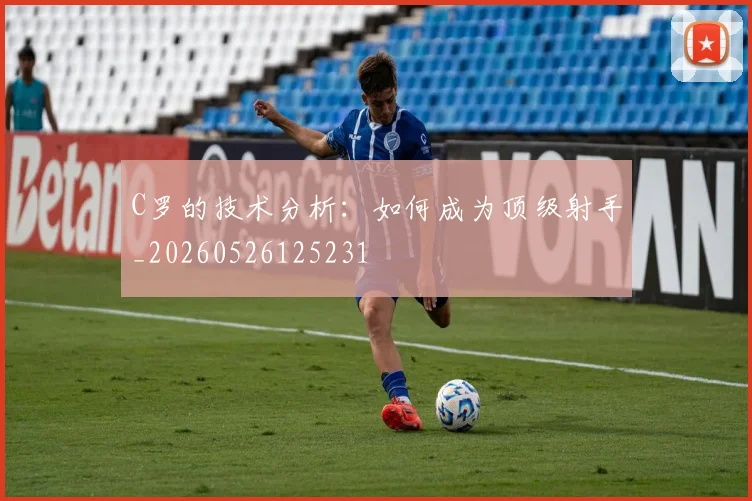 C罗的技术分析：如何成为顶级射手_20260526125231