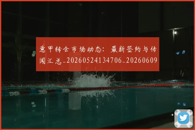 意甲转会市场动态:最新签约与传闻汇总_20260524134706_20260609194029