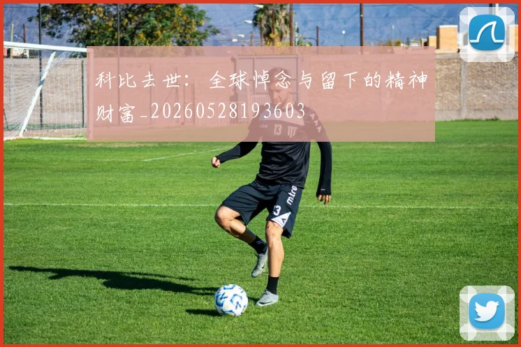 科比去世：全球悼念与留下的精神财富_20260528193603